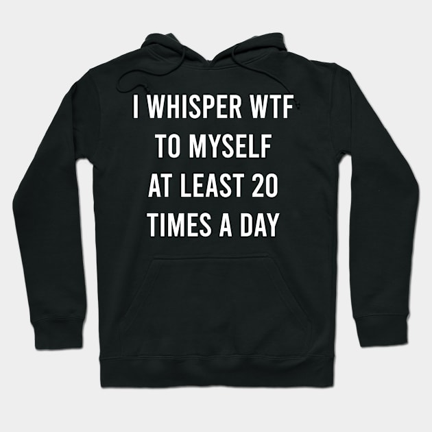 I whisper wtf to myself at least 20 times a day Hoodie by Bencana